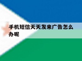 手机短信天天发来广告怎么办呢