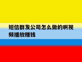 短信群发公司怎么做的啊视频播放赚钱
