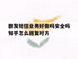 群发短信业务好做吗安全吗知乎怎么回复对方