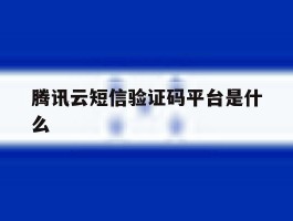 腾讯云短信验证码平台是什么