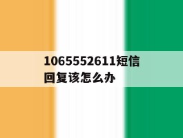1065552611短信回复该怎么办