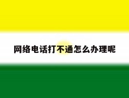 网络电话打不通怎么办理呢
