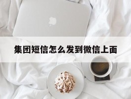 集团短信怎么发到微信上面