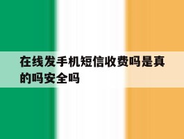 在线发手机短信收费吗是真的吗安全吗