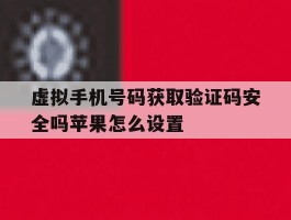 虚拟手机号码获取验证码安全吗苹果怎么设置