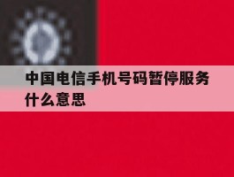 中国电信手机号码暂停服务什么意思