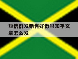 短信群发销售好做吗知乎文章怎么发