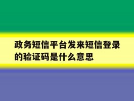 政务短信平台发来短信登录的验证码是什么意思