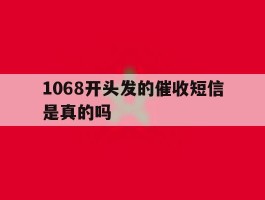 1068开头发的催收短信是真的吗