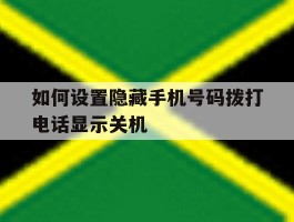 如何设置隐藏手机号码拨打电话显示关机
