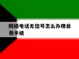 网络电话无信号怎么办理业务手续