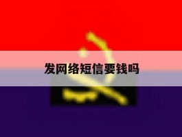 发网络短信要钱吗