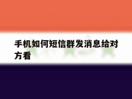 手机如何短信群发消息给对方看