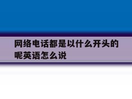 网络电话都是以什么开头的呢英语怎么说