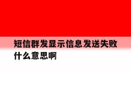 短信群发显示信息发送失败什么意思啊
