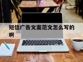 短信广告文案范文怎么写的啊
