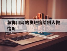 怎样用网站发短信给别人微信呢