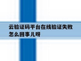 云验证码平台在线验证失败怎么回事儿呀