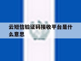 云短信验证码接收平台是什么意思