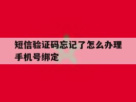 短信验证码忘记了怎么办理手机号绑定