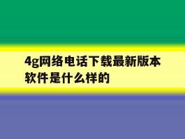4g网络电话下载最新版本软件是什么样的