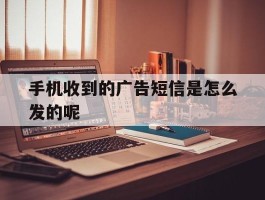 手机收到的广告短信是怎么发的呢