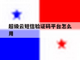 超级云短信验证码平台怎么用