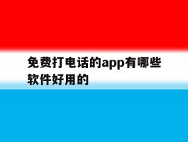 免费打电话的app有哪些软件好用的