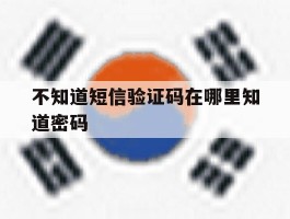 不知道短信验证码在哪里知道密码