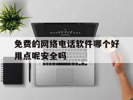 免费的网络电话软件哪个好用点呢安全吗