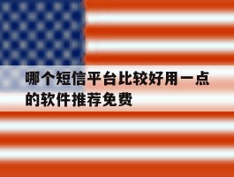 哪个短信平台比较好用一点的软件推荐免费