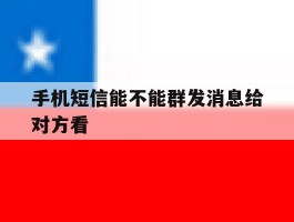 手机短信能不能群发消息给对方看