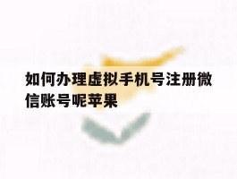 如何办理虚拟手机号注册微信账号呢苹果