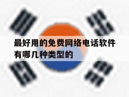 最好用的免费网络电话软件有哪几种类型的