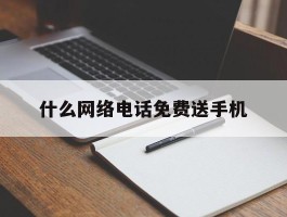 什么网络电话免费送手机