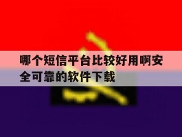 哪个短信平台比较好用啊安全可靠的软件下载