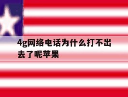 4g网络电话为什么打不出去了呢苹果
