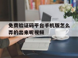 免费验证码平台手机版怎么弄的出来呢视频
