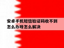 安卓手机短信验证码收不到怎么办呀怎么解决