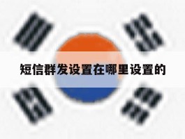 短信群发设置在哪里设置的