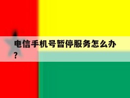 电信手机号暂停服务怎么办?