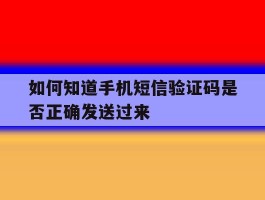 如何知道手机短信验证码是否正确发送过来