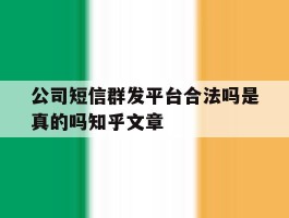 公司短信群发平台合法吗是真的吗知乎文章