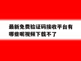 最新免费验证码接收平台有哪些呢视频下载不了