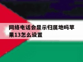 网络电话会显示归属地吗苹果13怎么设置