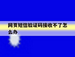 网页短信验证码接收不了怎么办