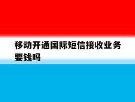 移动开通国际短信接收业务要钱吗