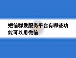 短信群发服务平台有哪些功能可以用微信