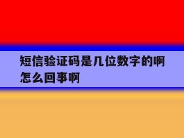 短信验证码是几位数字的啊怎么回事啊