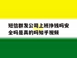 短信群发公司上班挣钱吗安全吗是真的吗知乎视频